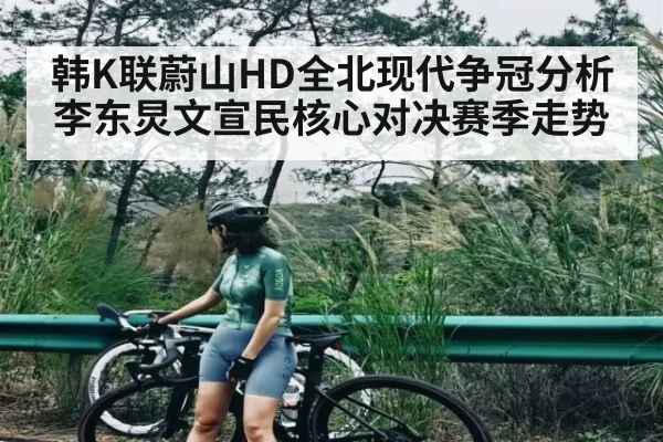 韩K联蔚山HD全北现代争冠分析李东炅文宣民核心对决赛季走势