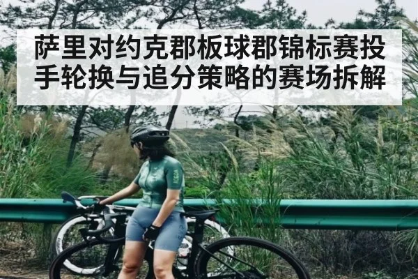 萨里对约克郡板球郡锦标赛投手轮换与追分策略的赛场拆解
